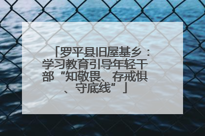 罗平县旧屋基乡：学习教育引导年轻干部“知敬畏、存戒惧、守底线”