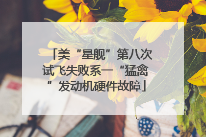 美“星舰”第八次试飞失败系一“猛禽”发动机硬件故障