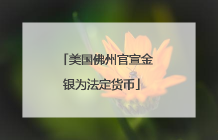 美国佛州官宣金银为法定货币