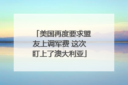 美国再度要求盟友上调军费 这次盯上了澳大利亚