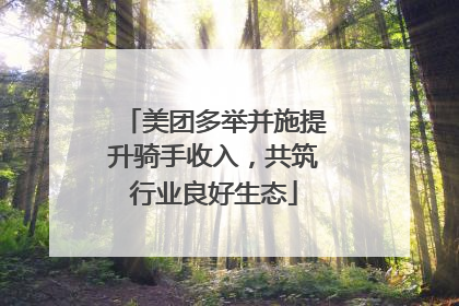 美团多举并施提升骑手收入，共筑行业良好生态
