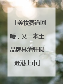 美妆赛道回暖，又一本土品牌林清轩拟赴港上市