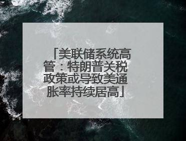 美联储系统高管：特朗普关税政策或导致美通胀率持续居高