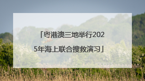 粤港澳三地举行2025年海上联合搜救演习