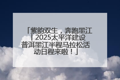 紫韵双生，奔跑墨江丨2025太平洋建设普洱墨江半程马拉松活动日程来啦！