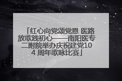 红心向党颂党恩 医路放歌践初心——南阳医专二附院举办庆祝建党104 周年歌咏比赛