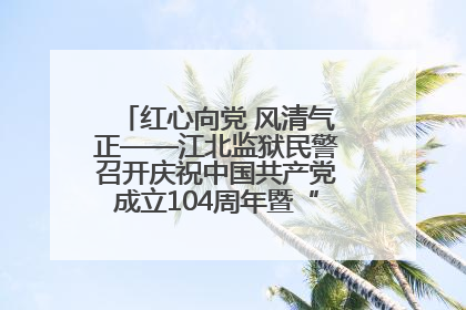 红心向党 风清气正——江北监狱民警召开庆祝中国共产党成立104周年暨“七一”表彰大会