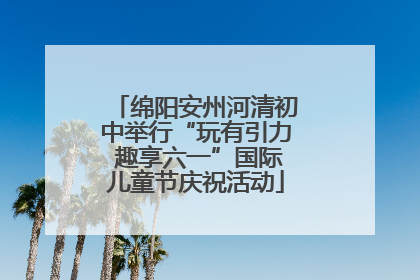 绵阳安州河清初中举行“玩有引力 趣享六一”国际儿童节庆祝活动