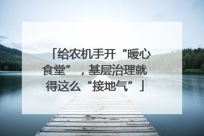 给农机手开“暖心食堂”，基层治理就得这么“接地气”