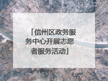 信州区政务服务中心开展志愿者服务活动