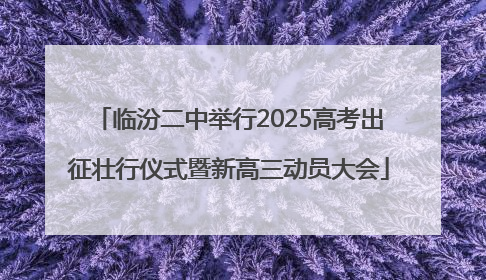 临汾二中举行2025高考出征壮行仪式暨新高三动员大会