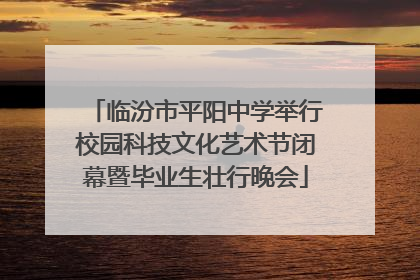 临汾市平阳中学举行校园科技文化艺术节闭幕暨毕业生壮行晚会