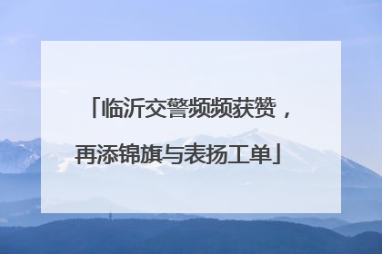 临沂交警频频获赞，再添锦旗与表扬工单