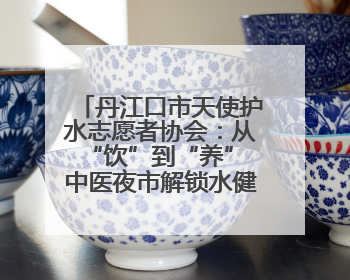 丹江口市天使护水志愿者协会：从“饮”到“养” 中医夜市解锁水健康新密码
