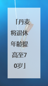 丹麦将退休年龄提高至70岁