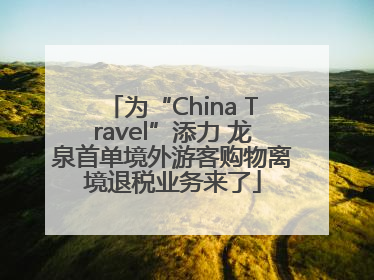 为“China Travel”添力 龙泉首单境外游客购物离境退税业务来了