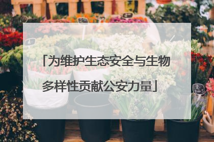 为维护生态安全与生物多样性贡献公安力量