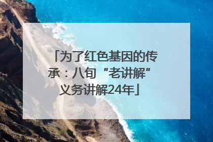 为了红色基因的传承：八旬“老讲解”义务讲解24年