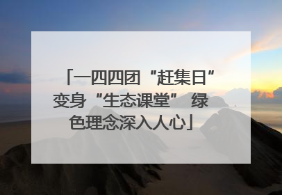 一四四团“赶集日”变身“生态课堂” 绿色理念深入人心