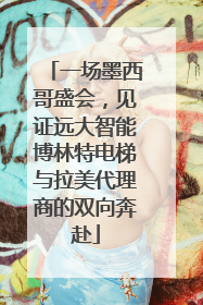 一场墨西哥盛会，见证远大智能博林特电梯与拉美代理商的双向奔赴