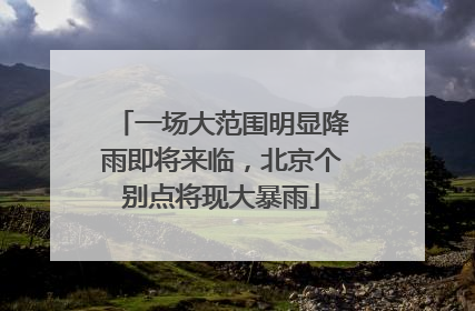 一场大范围明显降雨即将来临，北京个别点将现大暴雨