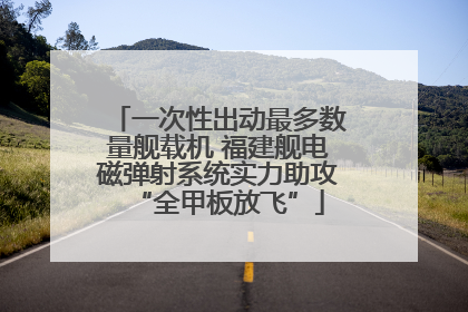 一次性出动最多数量舰载机 福建舰电磁弹射系统实力助攻“全甲板放飞”