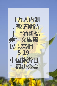 万人内测，敬请期待｜“清新福建”文旅惠民卡亮相“5·19 中国旅游日”福建分会场