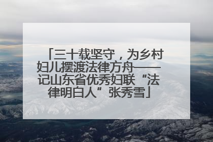 三十载坚守，为乡村妇儿摆渡法律方舟——记山东省优秀妇联“法律明白人”张秀雪