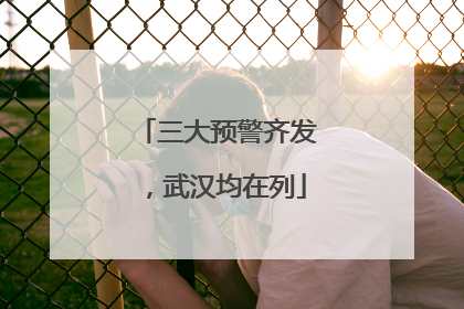 三大预警齐发，武汉均在列