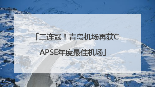 三连冠！青岛机场再获CAPSE年度最佳机场