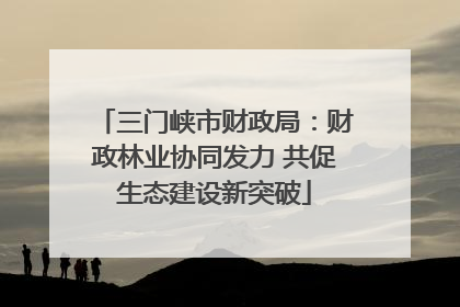三门峡市财政局：财政林业协同发力 共促生态建设新突破