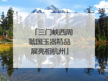 三门峡西周虢国玉器精品展亮相杭州