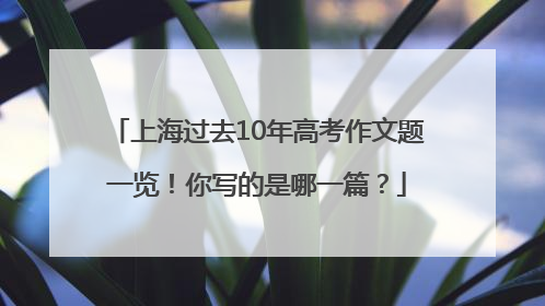 上海过去10年高考作文题一览！你写的是哪一篇？