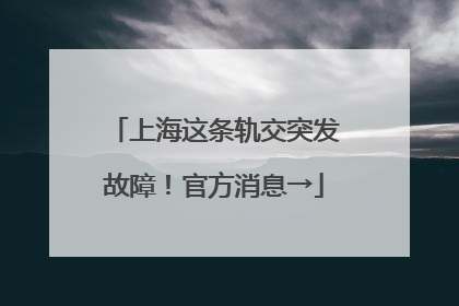 上海这条轨交突发故障！官方消息→