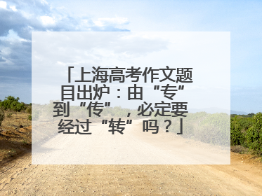 上海高考作文题目出炉：由“专”到“传”，必定要经过“转”吗？