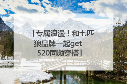 专属浪漫！和七匹狼品牌一起get 520同频穿搭