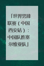 世界男排联赛（中国西安站）：中国队胜塞尔维亚队