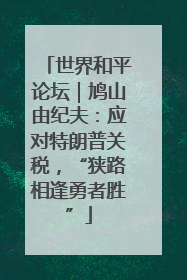 世界和平论坛｜鸠山由纪夫：应对特朗普关税，“狭路相逢勇者胜”