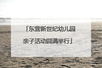 东营新世纪幼儿园亲子活动圆满举行