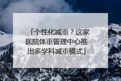 个性化减重？这家医院体重管理中心推出多学科减重模式
