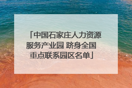 中国石家庄人力资源服务产业园 跻身全国重点联系园区名单
