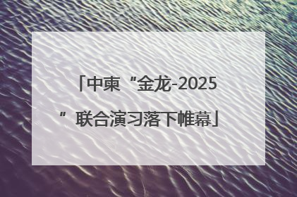 中柬“金龙-2025”联合演习落下帷幕