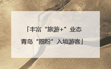 丰富“旅游+”业态 青岛“圈粉”入境游客