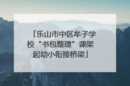 乐山市中区牟子学校“书包整理”课架起幼小衔接桥梁