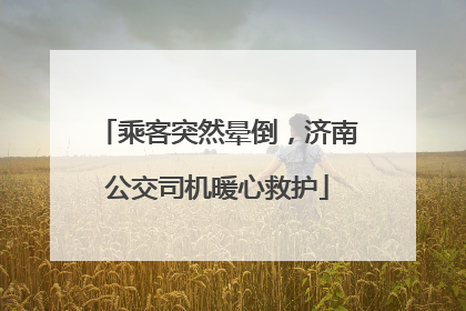 乘客突然晕倒，济南公交司机暖心救护