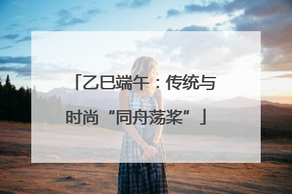 乙巳端午：传统与时尚“同舟荡桨”