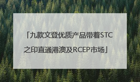 九款文登优质产品带着STC之印直通港澳及RCEP市场