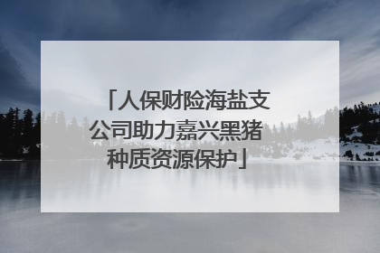 人保财险海盐支公司助力嘉兴黑猪种质资源保护