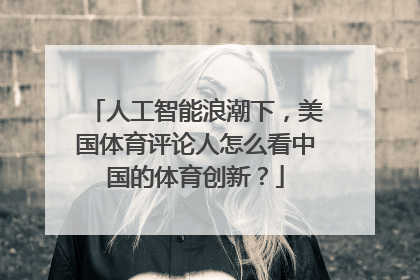 人工智能浪潮下，美国体育评论人怎么看中国的体育创新？