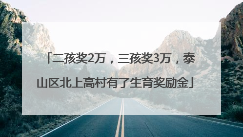 二孩奖2万，三孩奖3万，泰山区北上高村有了生育奖励金